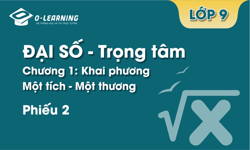 Đại số 9 - Trọng tâm - Chương 1 - Phiếu 2. Khai phương một tích- một thương